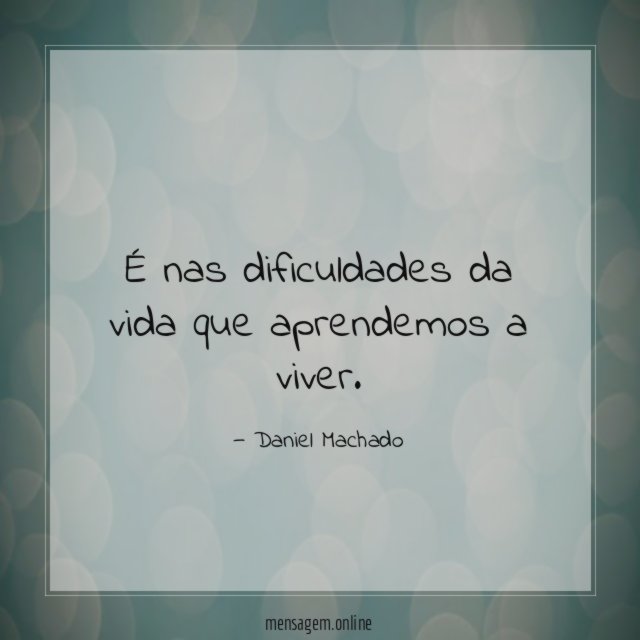 É nas dificuldades da vida que aprendemos a viver