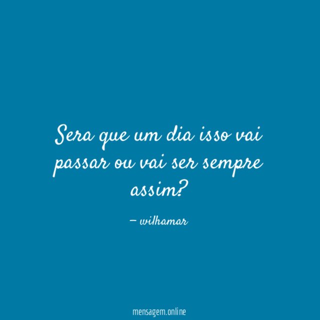 Sera que um dia isso vai passar ou vai ser sempre assim