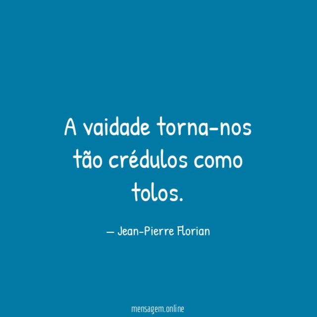 A vaidade torna-nos tão crédulos como tolos