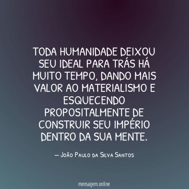 Toda humanidade deixou seu ideal para trás há muito tempo