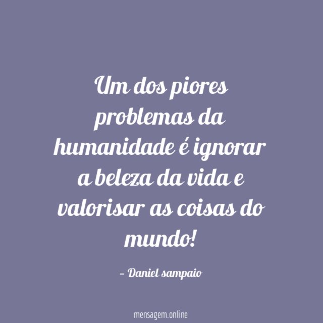 Um dos piores problemas da humanidade é ignorar