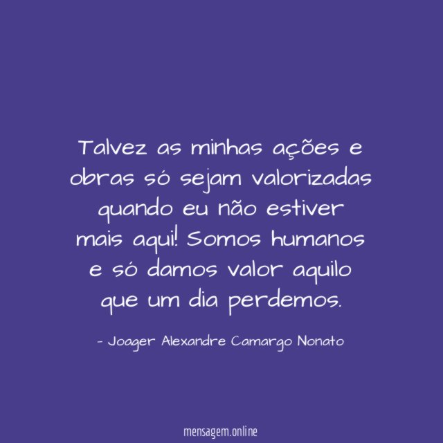 Talvez as minhas ações e obras só sejam
