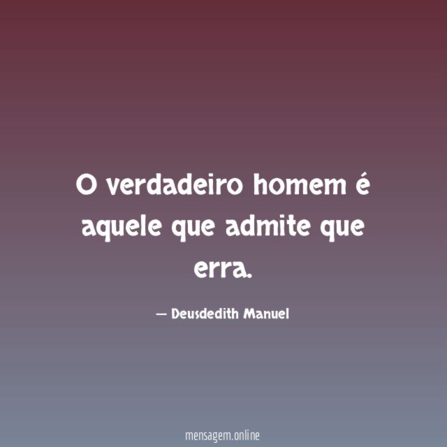 O verdadeiro homem é aquele que admite que erra
