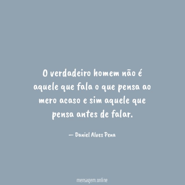 O verdadeiro homem não é aquele que fala