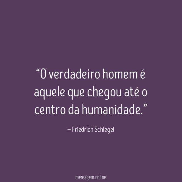 O verdadeiro homem é aquele que chegou até o centro da humanidade