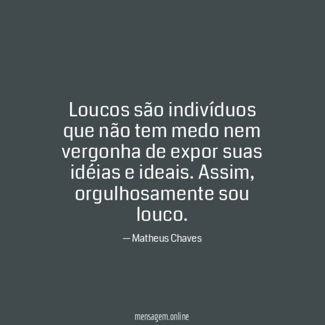 Loucos são indivíduos que não tem medo nem