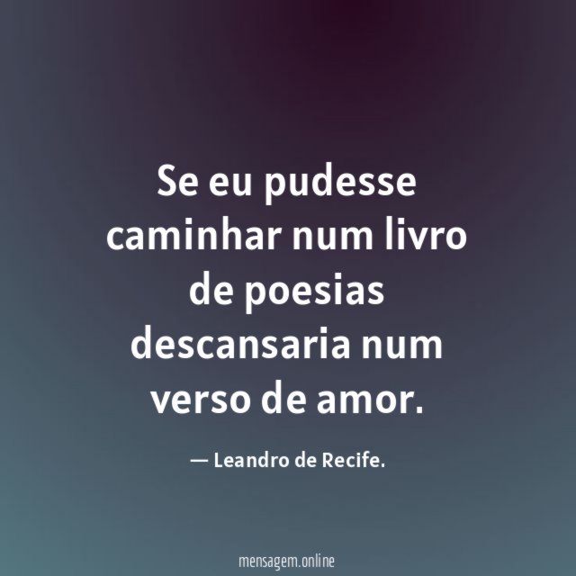 Se eu pudesse caminhar num livro de poesias descansaria num