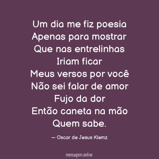 Um dia me fiz poesia Apenas para mostrar Que