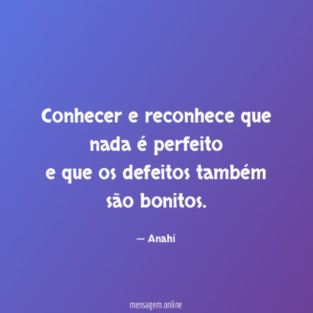 Conhecer e reconhece que nada é perfeito e que