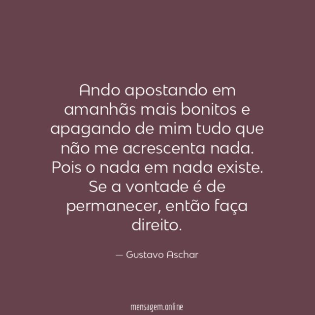 Ando apostando em amanhãs mais bonitos e apagando