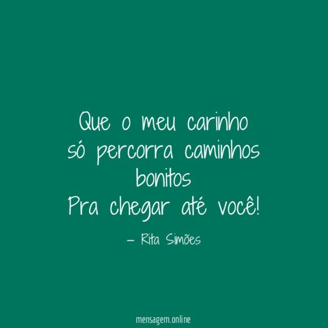 Que o meu carinho só percorra caminhos bonitos Pra chegar até você