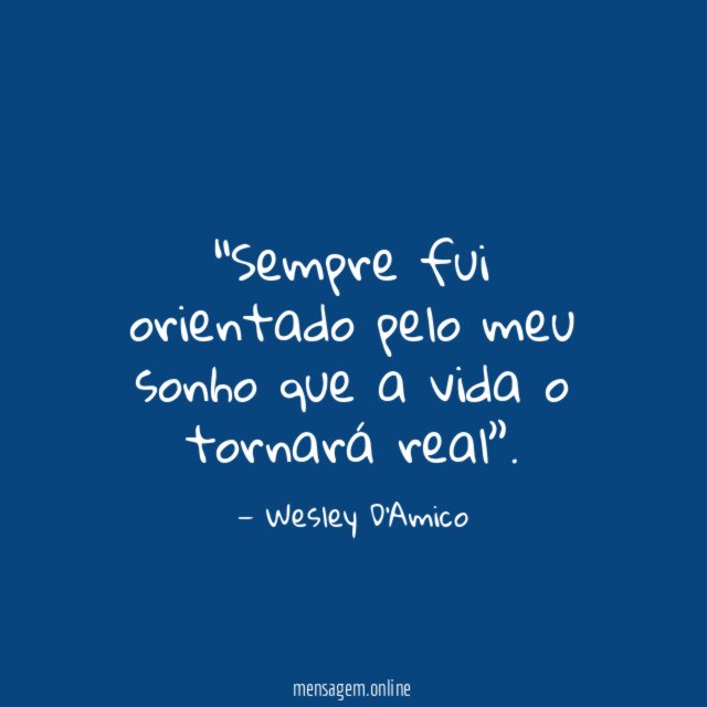 Sempre fui orientado pelo meu sonho que a vida o tornará real”