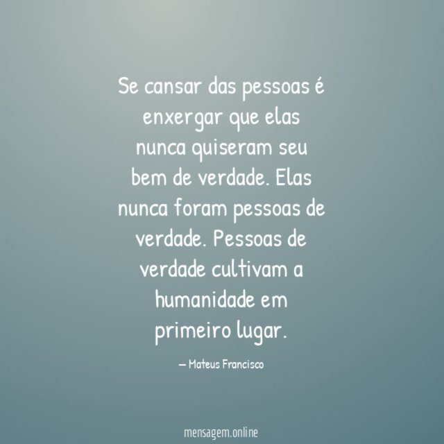 Se cansar das pessoas é enxergar que elas