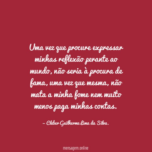 Uma vez que procure expressar minhas reflexão perante ao mundo