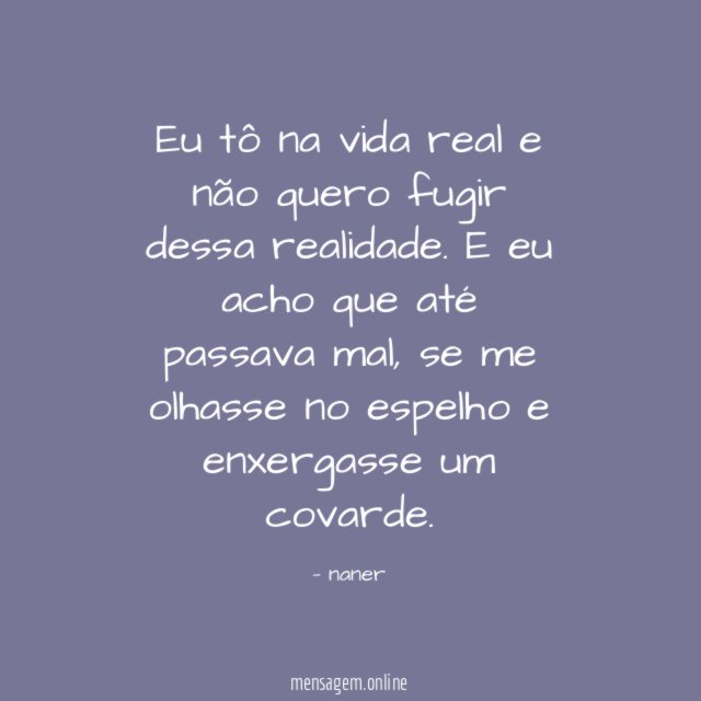 Eu tô na vida real e não quero fugir dessa realidade