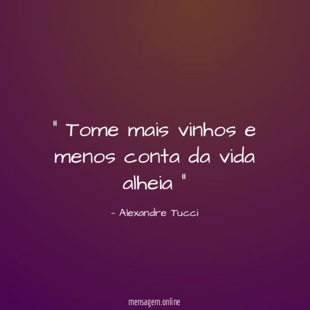 Tome mais vinhos e menos conta da vida alheia “
