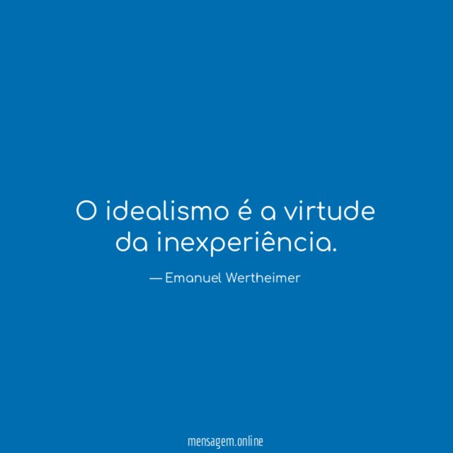 O idealismo é a virtude da inexperiência