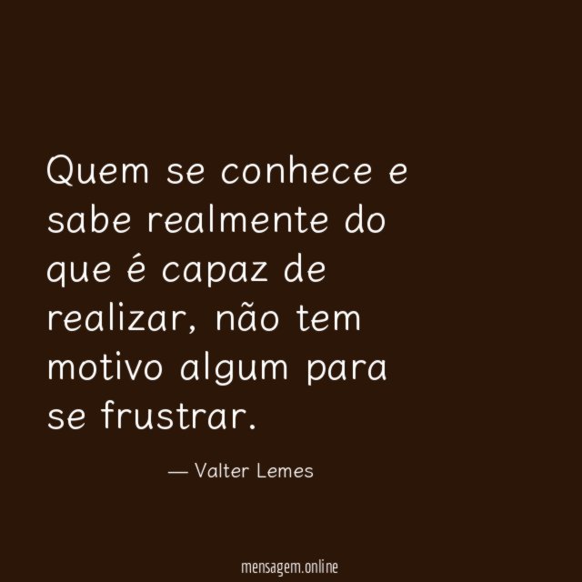 Quem se conhece e sabe realmente do que é capaz de realizar