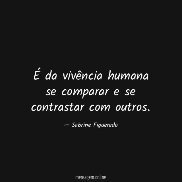 É da vivência humana se comparar e se contrastar com outros