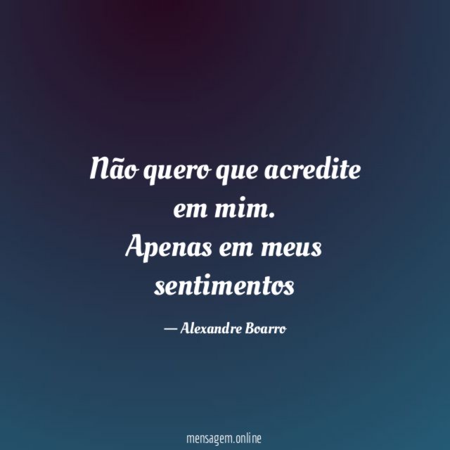 Não quero que acredite em mim