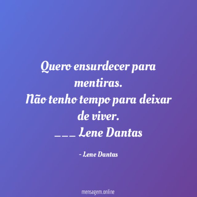 Quero ensurdecer para mentiras. Não tenho tempo para deixar de viver.
