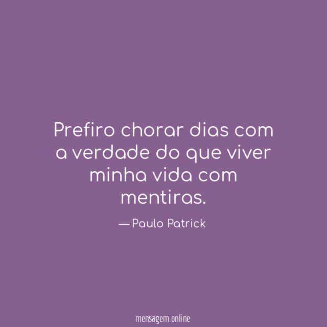Prefiro chorar dias com a verdade do que
