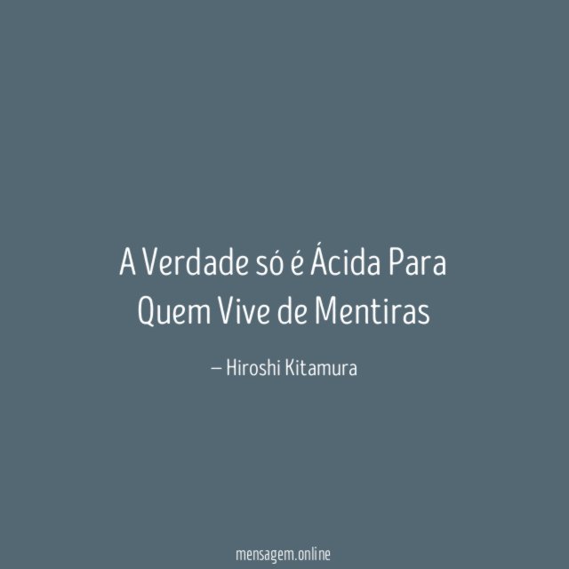 A Verdade só é Ácida Para Quem Vive de Mentiras"