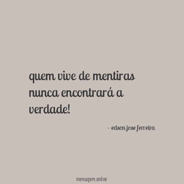 quem vive de mentiras nunca encontrará a verdade