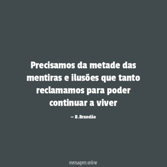 Precisamos da metade das mentiras e ilusões que