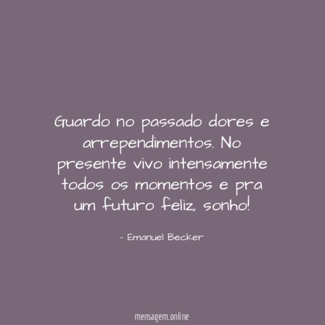 Guardo no passado dores e arrependimentos