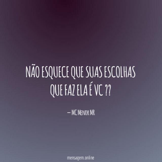 Não esquece que suas escolhas que faz ela é vc ??❤