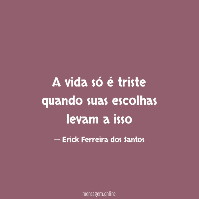 A vida só é triste quando suas escolhas levam a isso