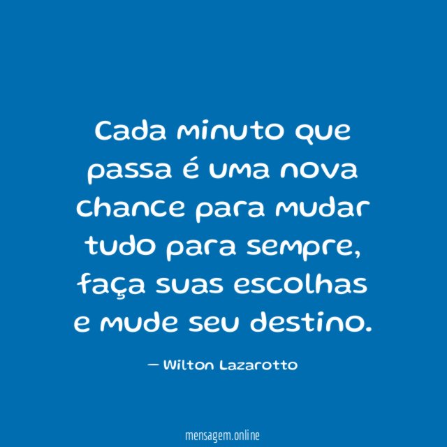 Cada minuto que passa é uma nova chance para mudar tudo para sempre