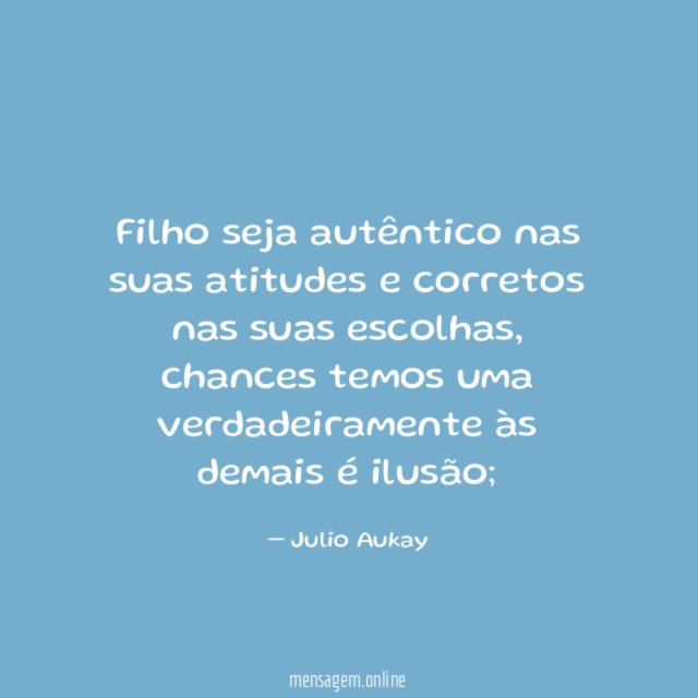 Filho seja autêntico nas suas atitudes e corretos nas suas escolhas