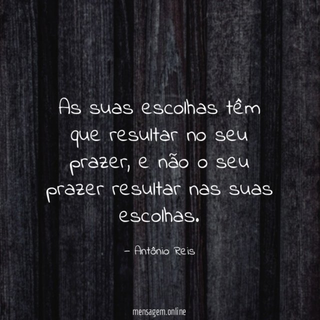 As suas escolhas têm que resultar no seu prazer