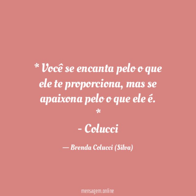 * Você se encanta pelo o que ele te proporciona, mas se apaixona pelo o que ele é. *