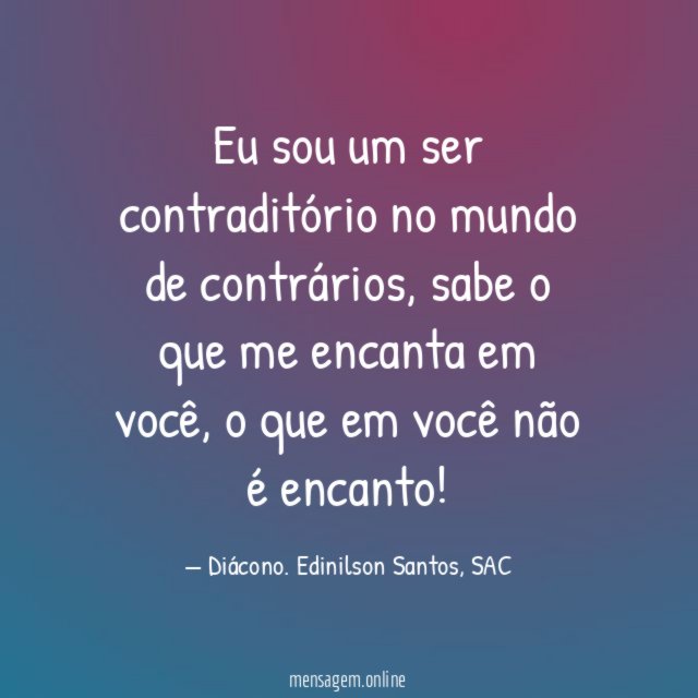 Eu sou um ser contraditório no mundo de contrários
