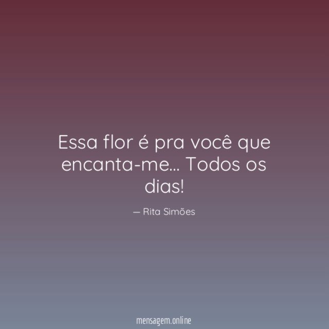 Essa flor é pra você que encanta-me