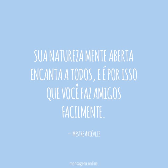 Sua natureza mente aberta encanta a todos