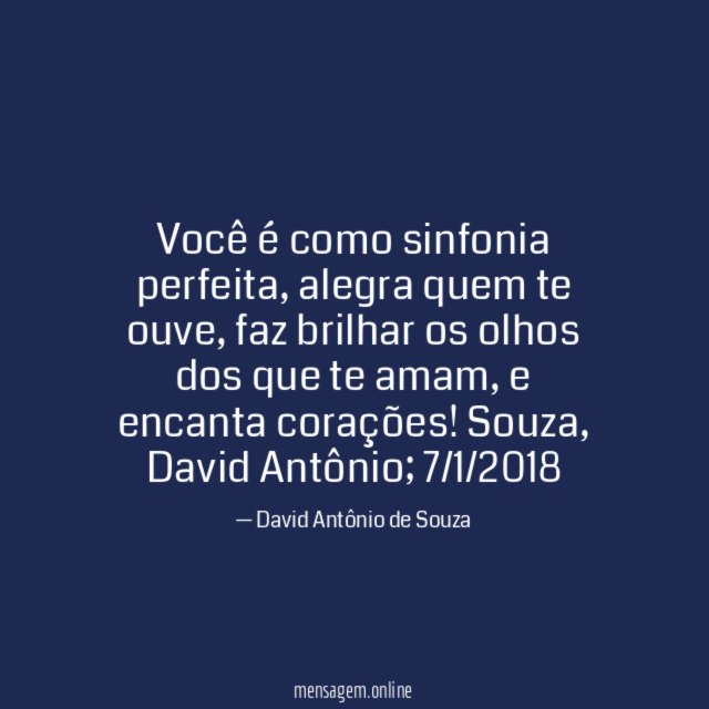 Você é como sinfonia perfeita, alegra quem te ouve, faz brilhar os olhos dos que te amam, e encanta corações!