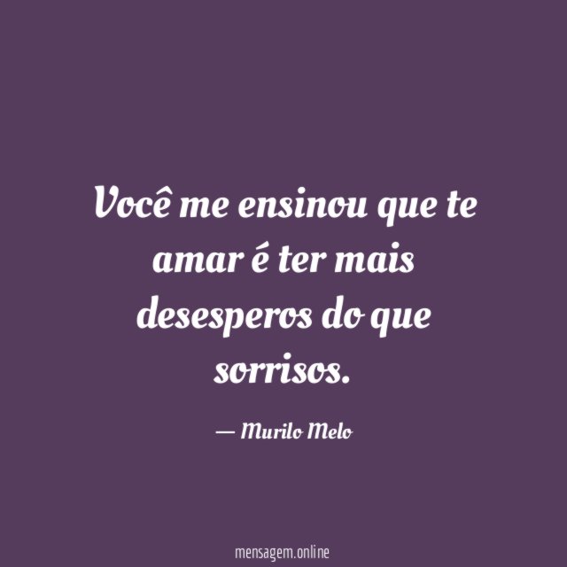 Você me ensinou que te amar é ter mais desesperos do que sorrisos