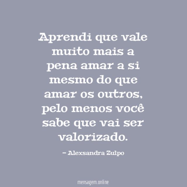 Aprendi que vale muito mais a pena amar