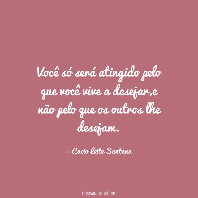 Você só será atingido pelo que você vive a desejar