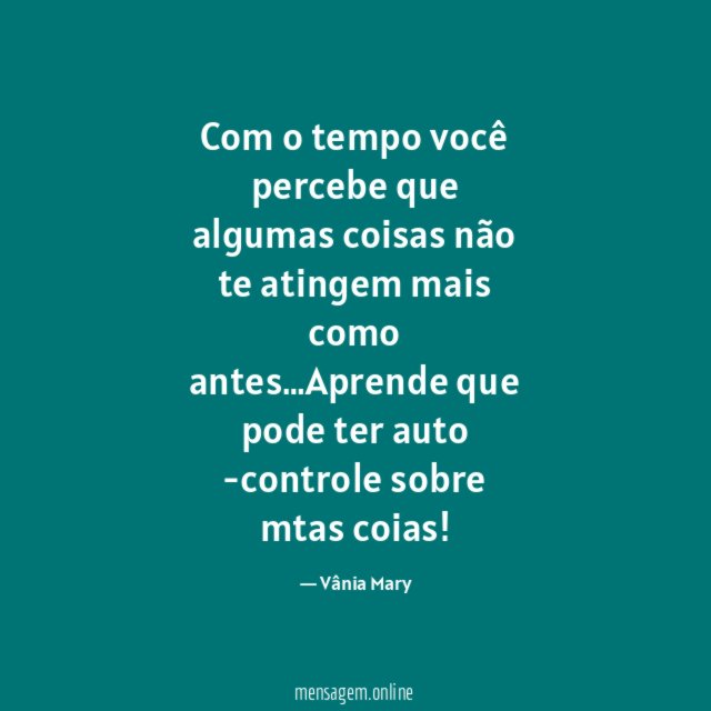 Com o tempo você percebe que algumas coisas