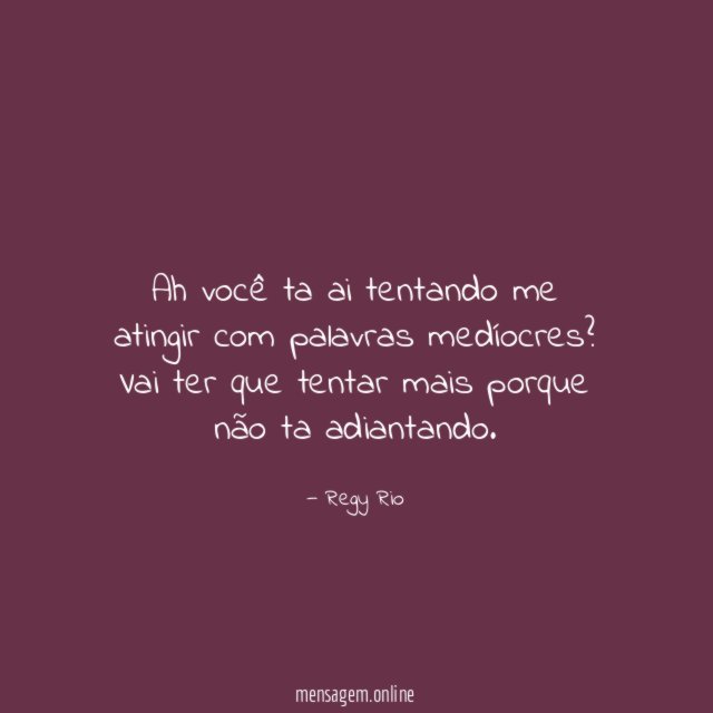 Ah você ta ai tentando me atingir com palavras medíocres