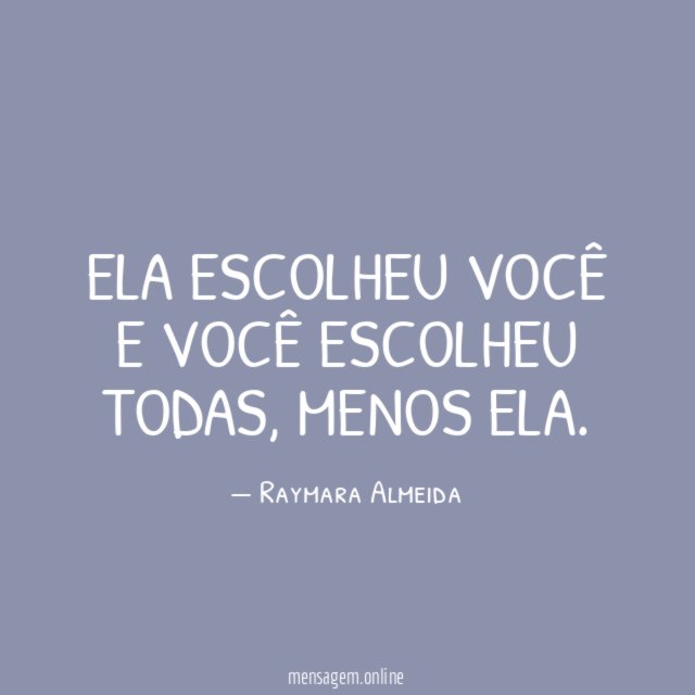 Ela escolheu você e você escolheu todas