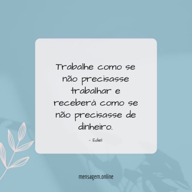 Trabalhe como se não precisasse trabalhar e receberá