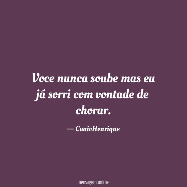 Voce nunca soube mas eu já sorri com vontade de chorar
