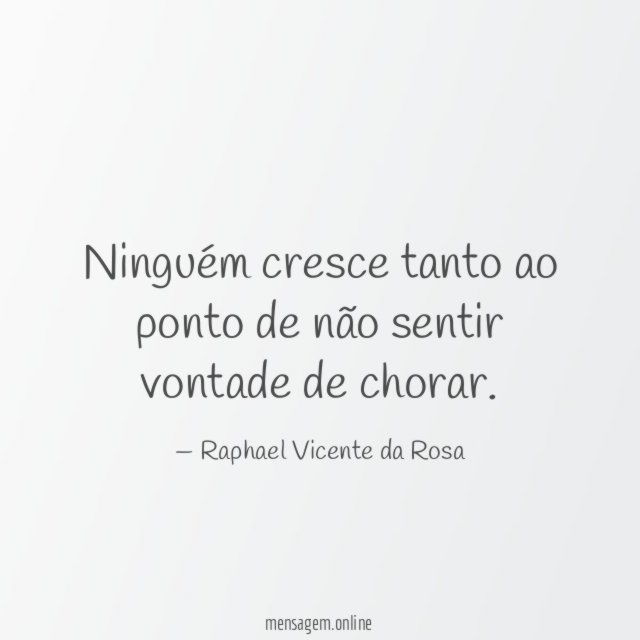 Ninguém cresce tanto ao ponto de não sentir