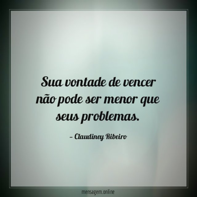 Sua vontade de vencer não pode ser menor que seus problemas
